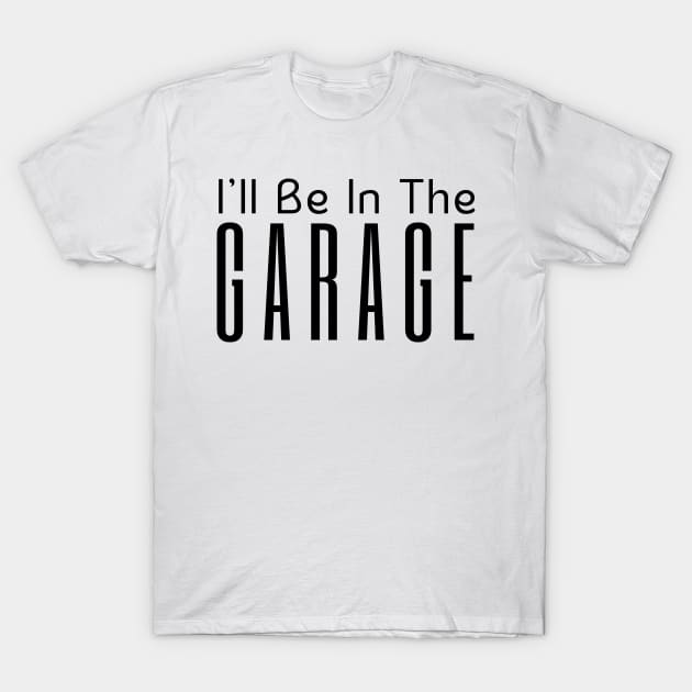 I'll Be In The Garage T-Shirt by HobbyAndArt